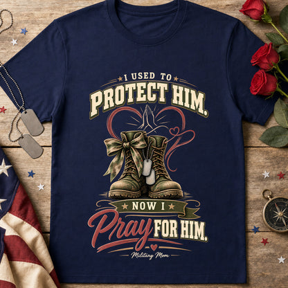 I Used to Protect Him Now I Pray for Him Military Mom T-Shirt
